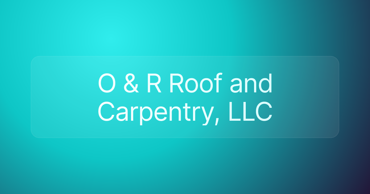 O & R Roof and Carpentry, LLC