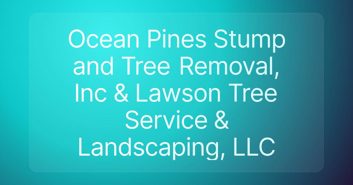 Ocean Pines Stump and Tree Removal, Inc & Lawson Tree Service & Landscaping, LLC
