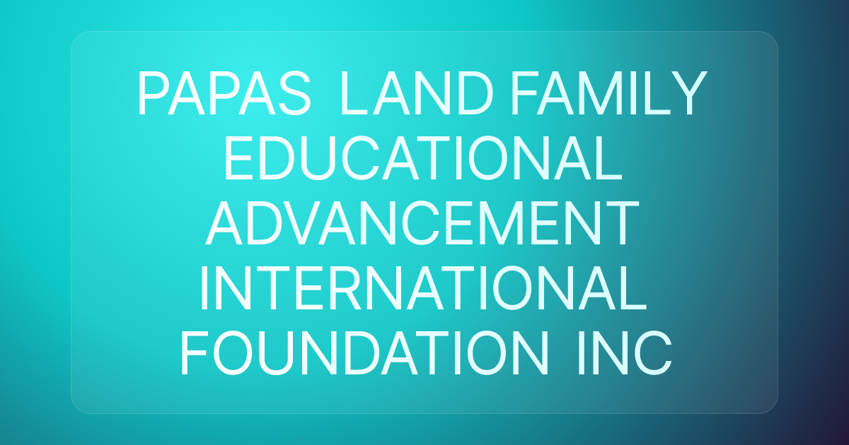 PAPAS LAND FAMILY EDUCATIONAL ADVANCEMENT INTERNATIONAL FOUNDATION INC