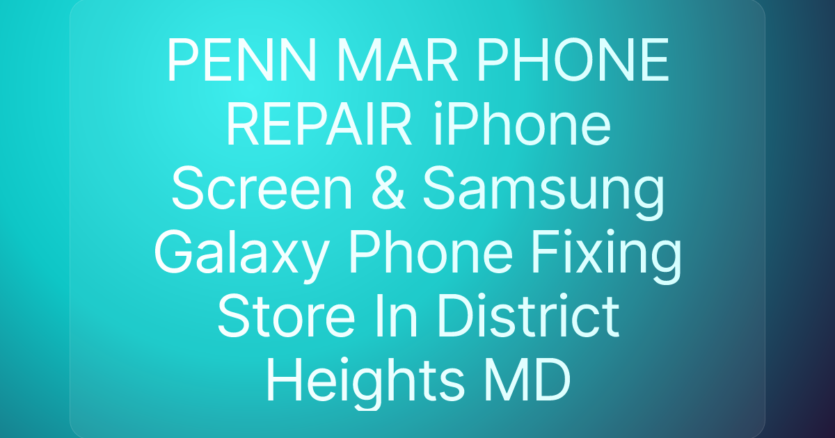 PENN MAR PHONE REPAIR iPhone Screen & Samsung Galaxy Phone Fixing Store In District Heights MD