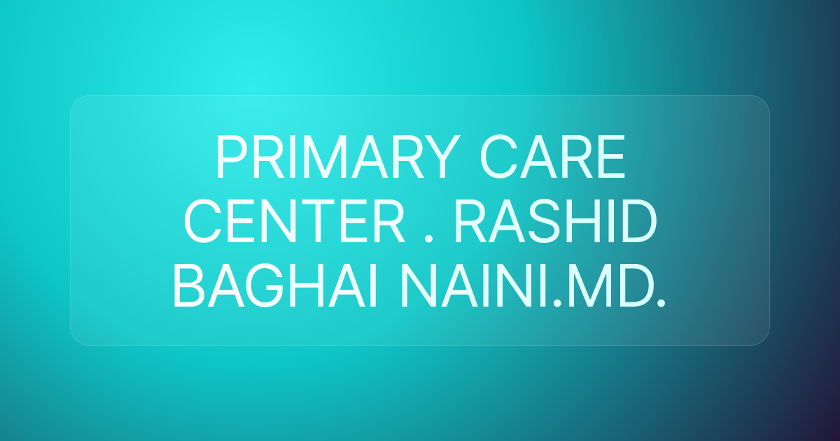 PRIMARY CARE CENTER . RASHID BAGHAI NAINI.MD.