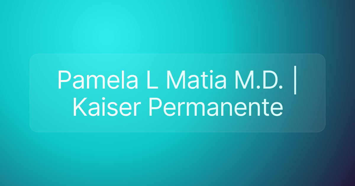 Pamela L Matia M.D. | Kaiser Permanente