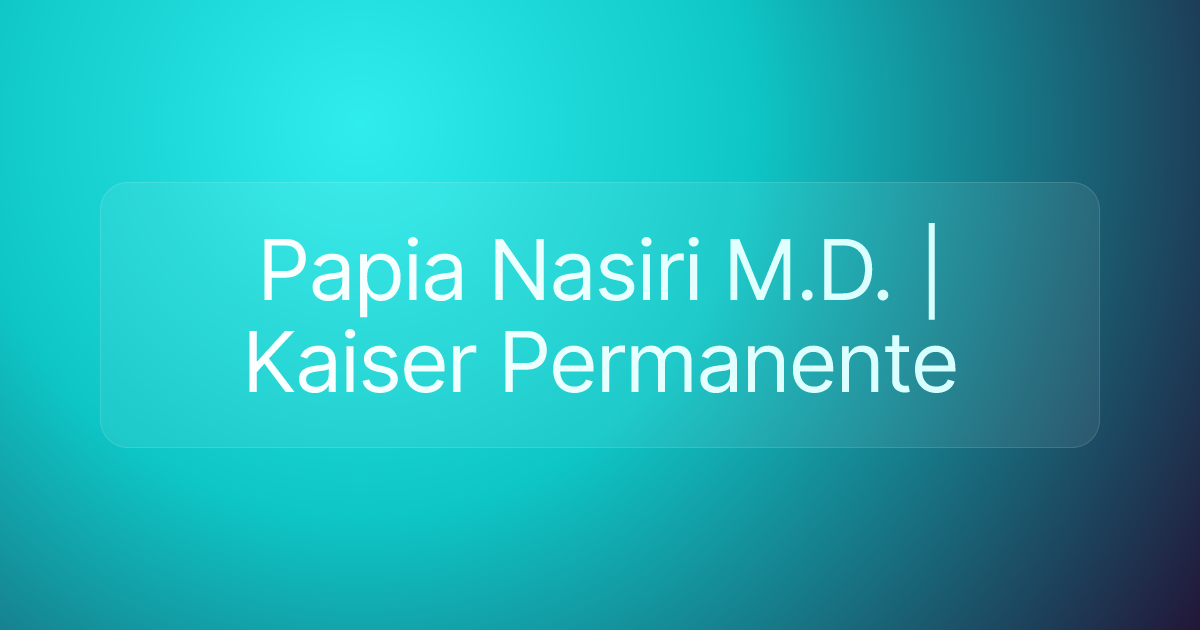 Papia Nasiri M.D. | Kaiser Permanente