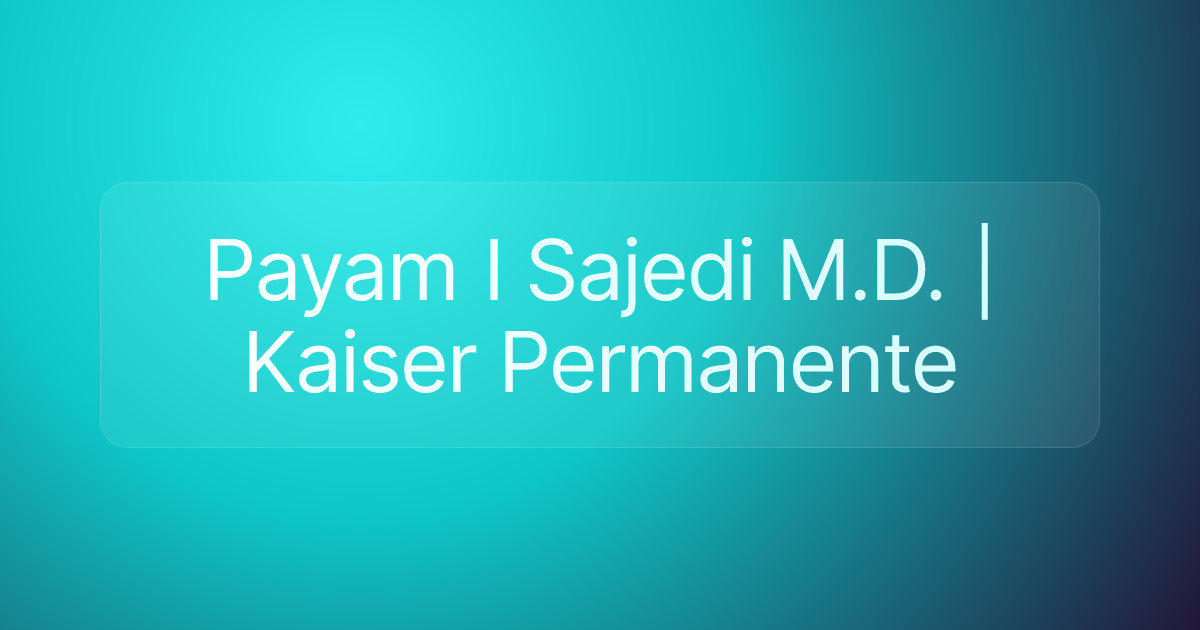 Payam I Sajedi M.D. | Kaiser Permanente