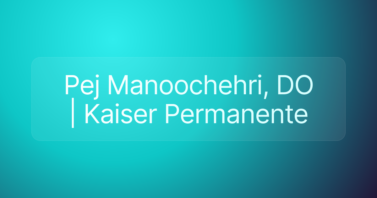 Pej Manoochehri, DO | Kaiser Permanente