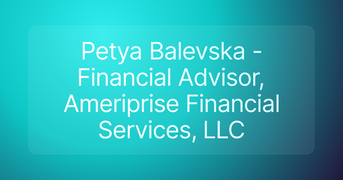 Petya Balevska - Financial Advisor, Ameriprise Financial Services, LLC
