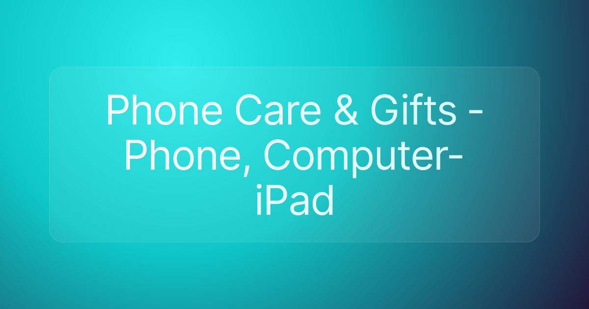 Phone Care & Gifts - Phone, Computer- iPad