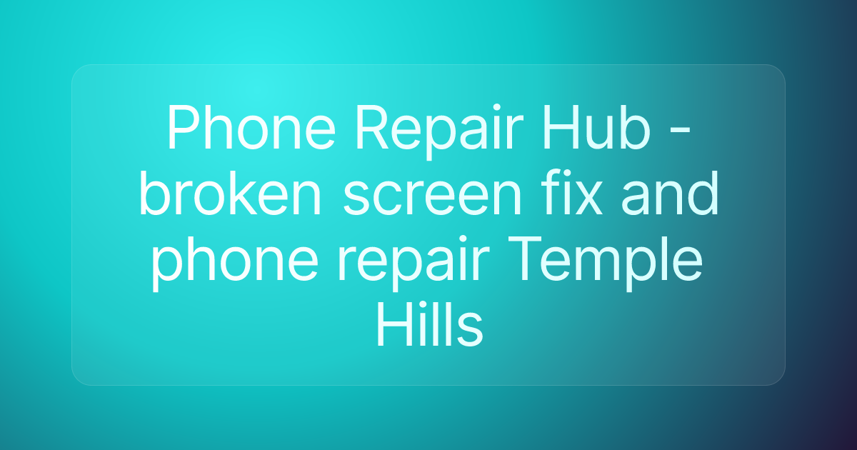 Phone Repair Hub - broken screen fix and phone repair Temple Hills