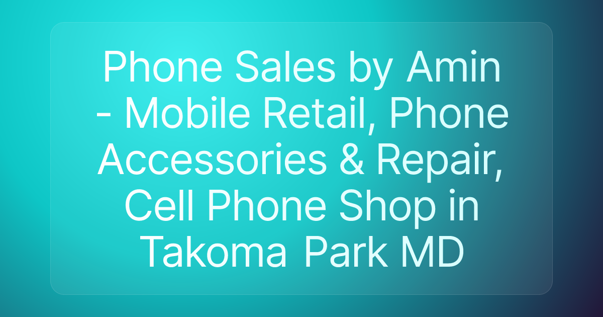 Phone Sales by Amin - Mobile Retail, Phone Accessories & Repair, Cell Phone Shop in Takoma Park MD