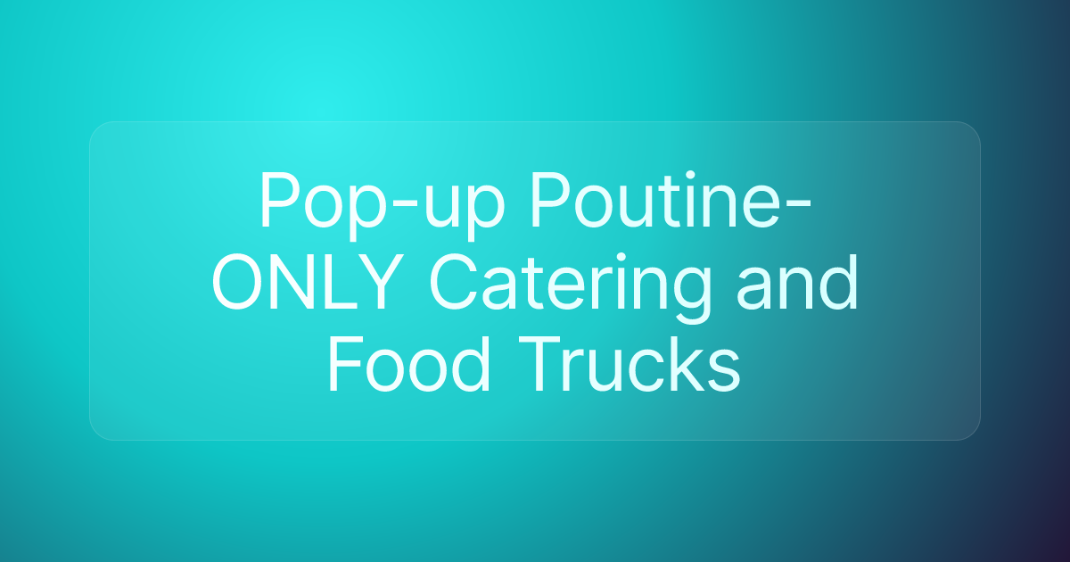 Pop-up Poutine- ONLY Catering and Food Trucks