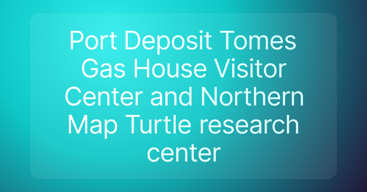 Port Deposit Tomes Gas House Visitor Center and Northern Map Turtle research center