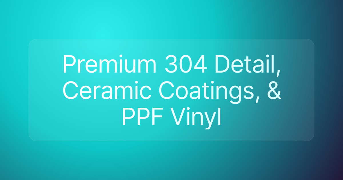 Premium 304 Detail, Ceramic Coatings, & PPF Vinyl