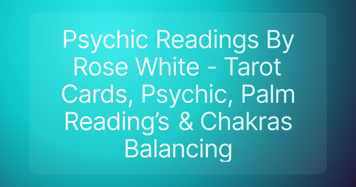 Psychic Readings By Rose White - Tarot Cards, Psychic, Palm Reading’s & Chakras Balancing