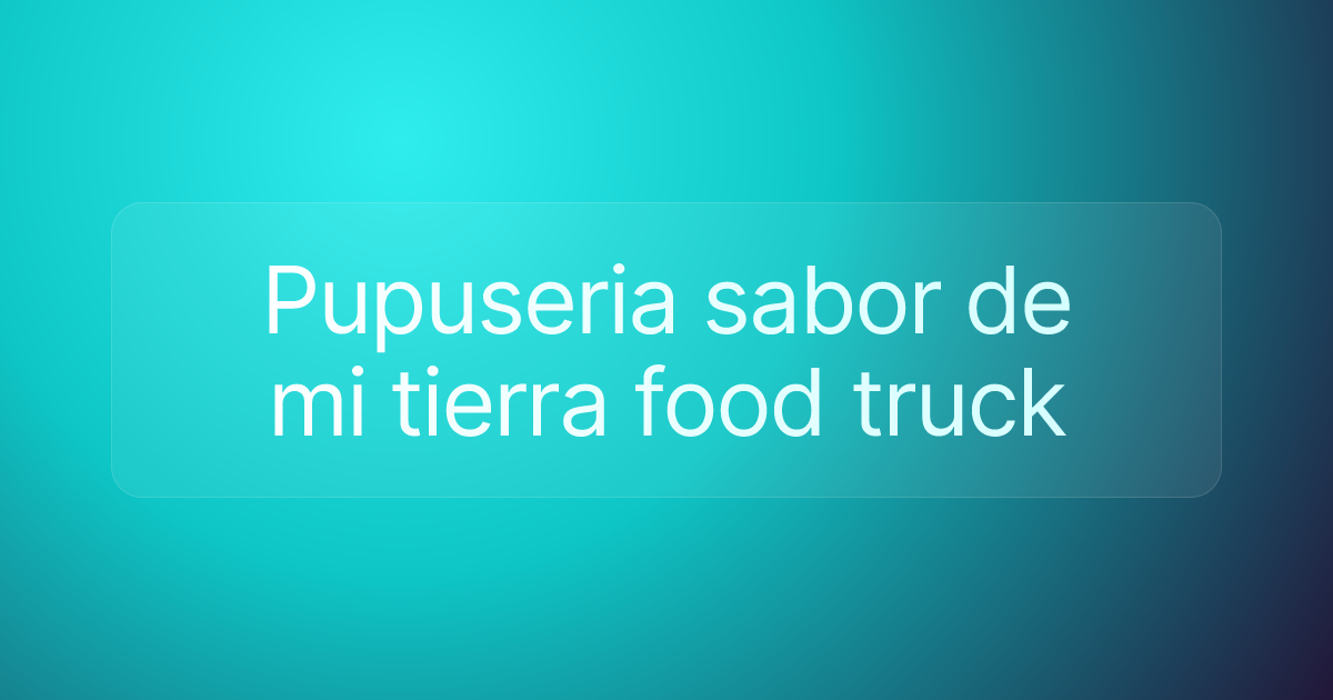 Pupuseria sabor de mi tierra food truck