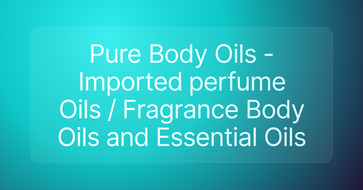 Pure Body Oils - Imported perfume Oils / Fragrance Body Oils and Essential Oils