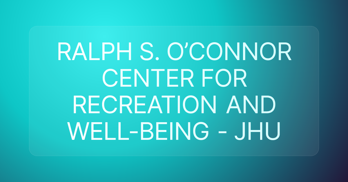 RALPH S. O’CONNOR CENTER FOR RECREATION AND WELL-BEING - JHU