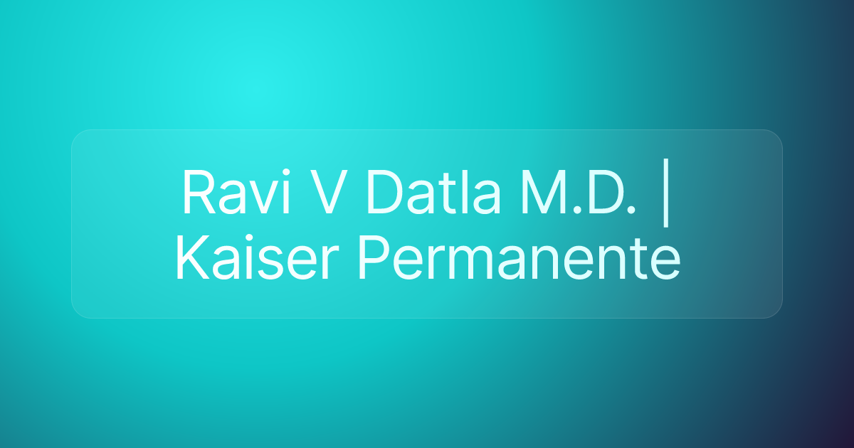 Ravi V Datla M.D. | Kaiser Permanente
