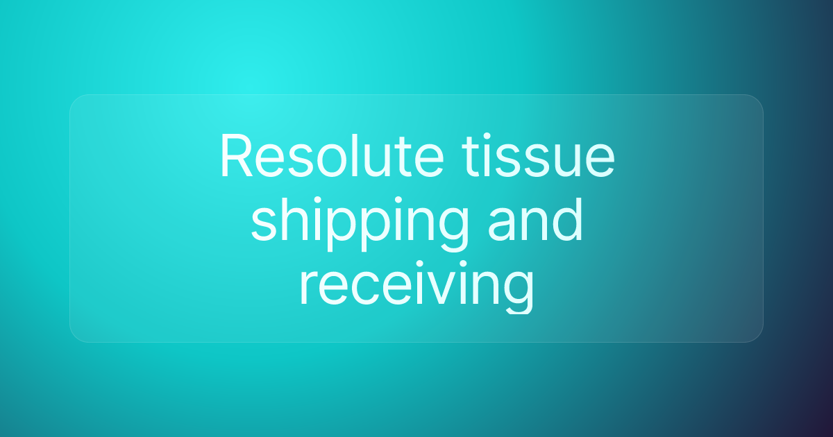 Resolute tissue shipping and receiving