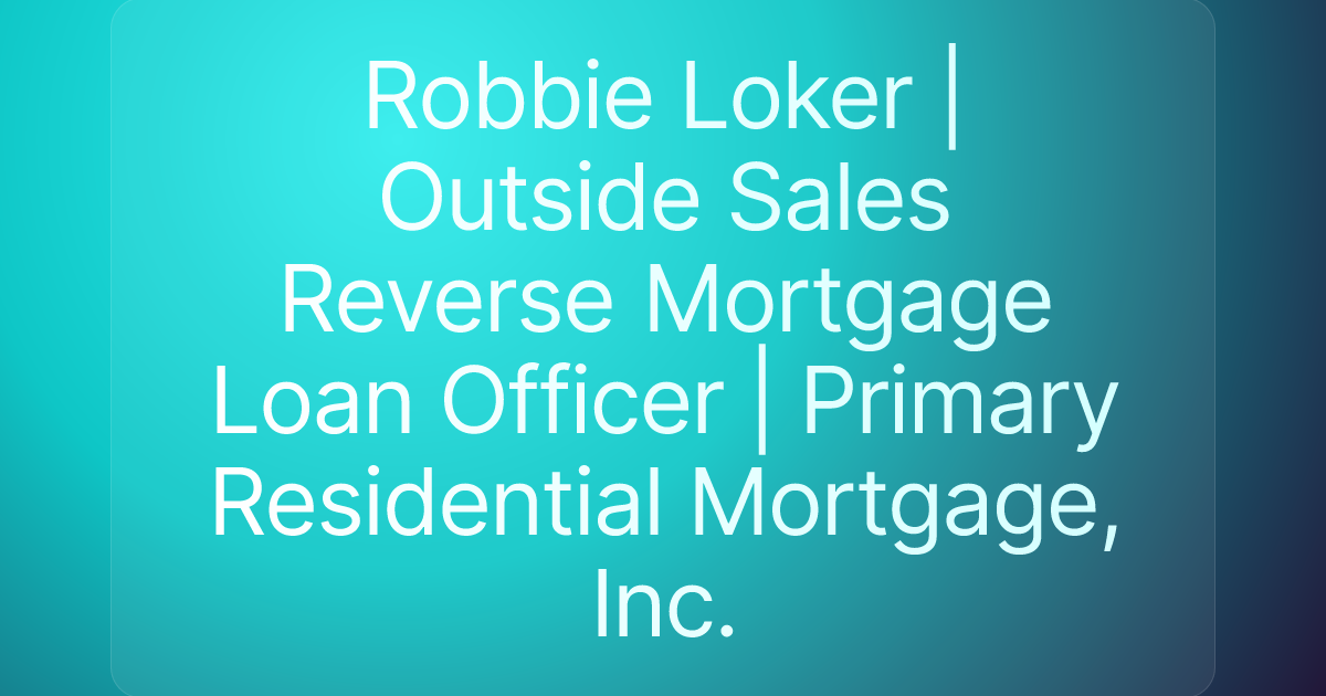 Robbie Loker | Outside Sales Reverse Mortgage Loan Officer | Primary Residential Mortgage, Inc.