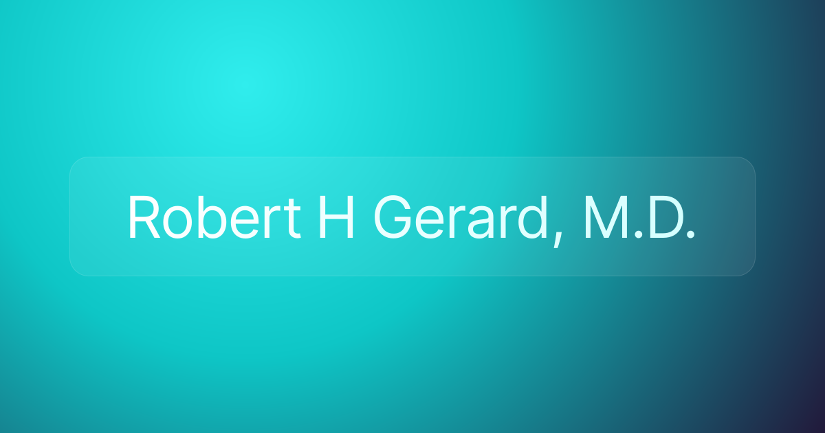 Robert H Gerard, M.D.