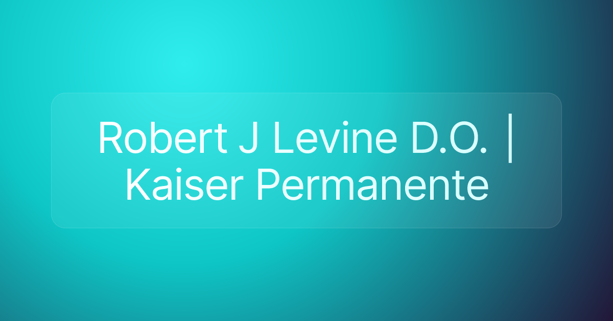 Robert J Levine D.O. | Kaiser Permanente