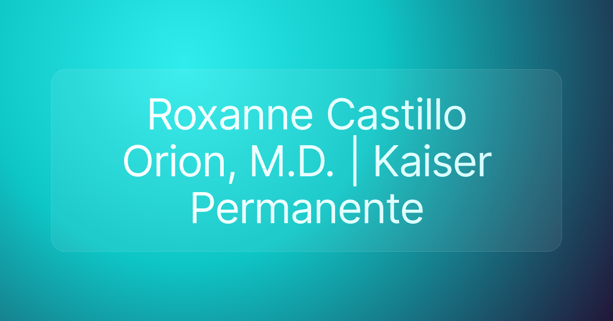 Roxanne Castillo Orion, M.D. | Kaiser Permanente