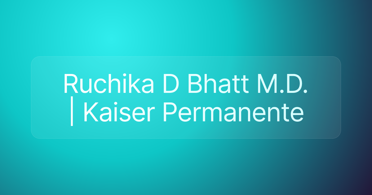 Ruchika D Bhatt M.D. | Kaiser Permanente