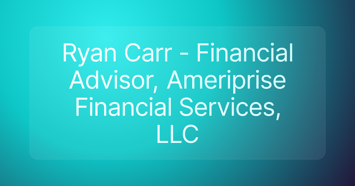 Ryan Carr - Financial Advisor, Ameriprise Financial Services, LLC