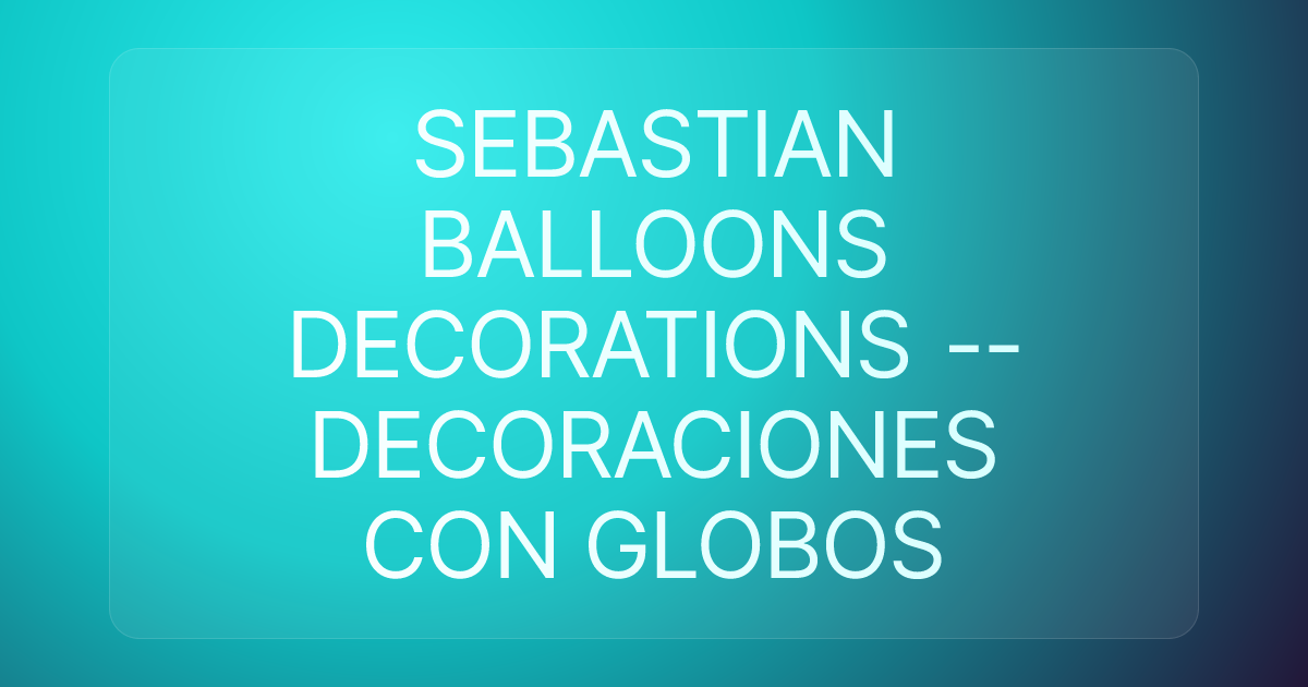 SEBASTIAN BALLOONS DECORATIONS -- DECORACIONES CON GLOBOS