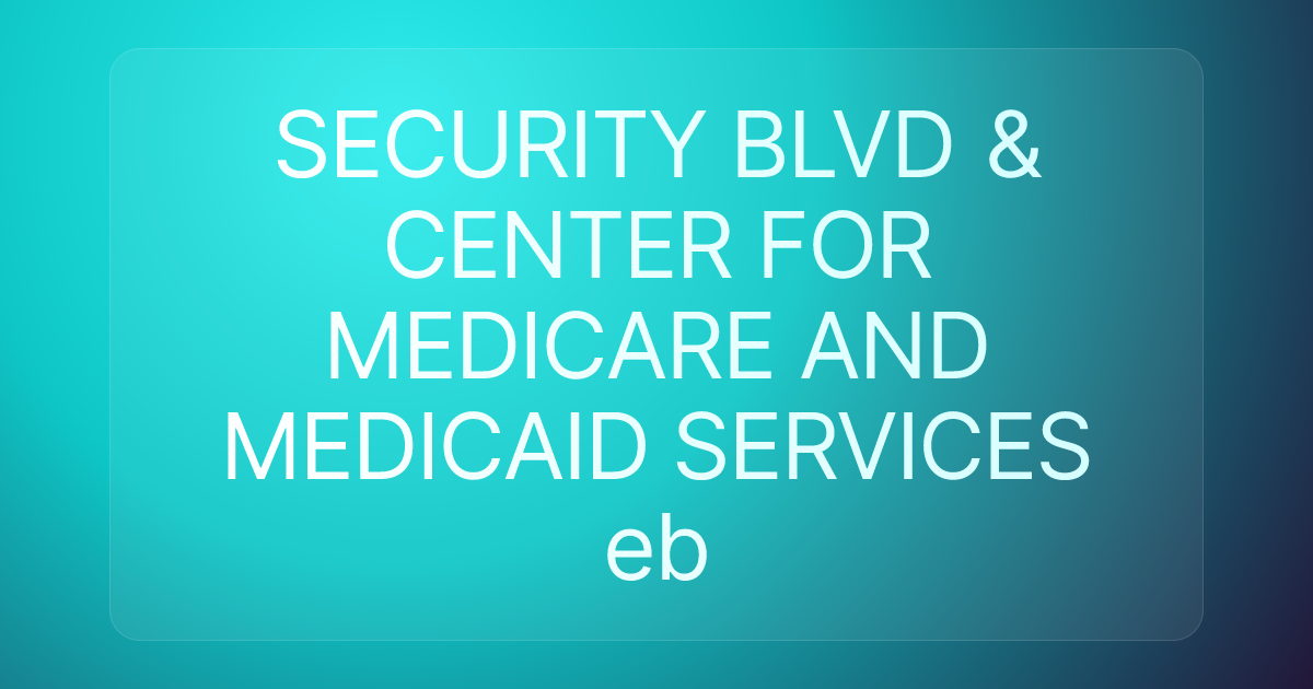 SECURITY BLVD & CENTER FOR MEDICARE AND MEDICAID SERVICES eb