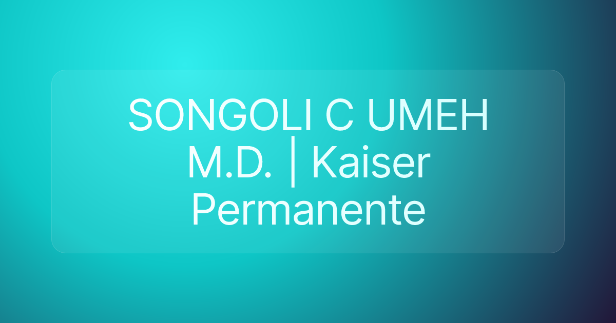 SONGOLI C UMEH M.D. | Kaiser Permanente