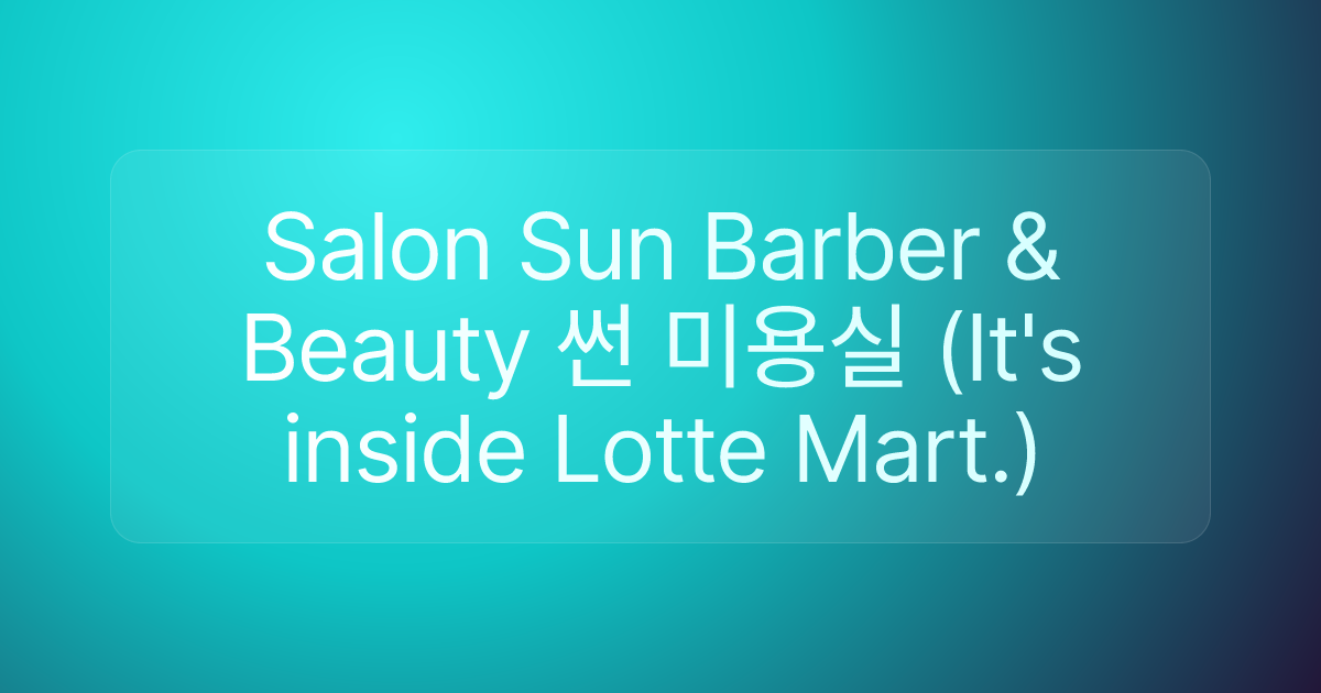 Salon Sun Barber & Beauty 썬 미용실 (It's inside Lotte Mart.)