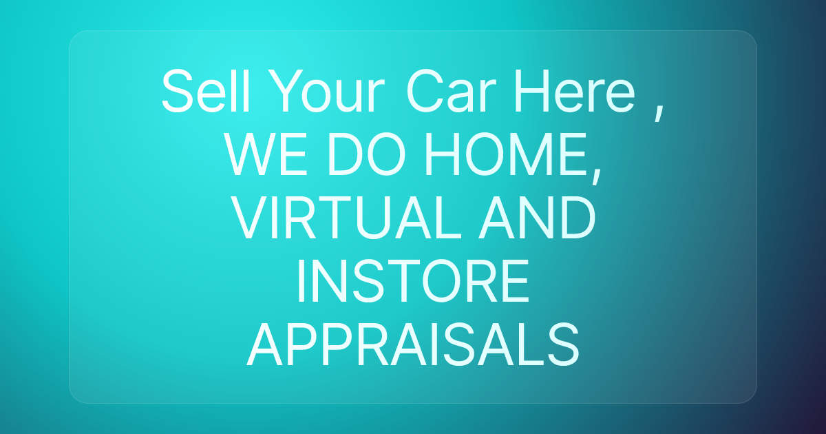 Sell Your Car Here , WE DO HOME, VIRTUAL AND INSTORE APPRAISALS