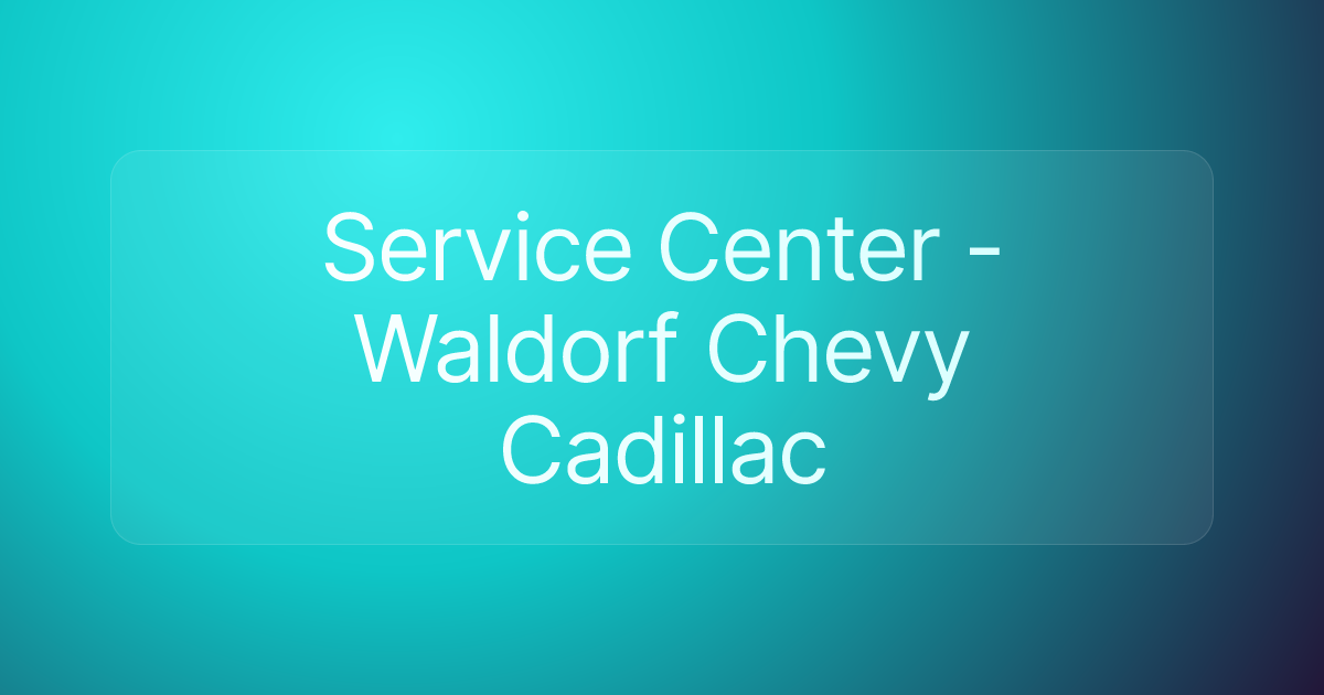 Service Center - Waldorf Chevy Cadillac