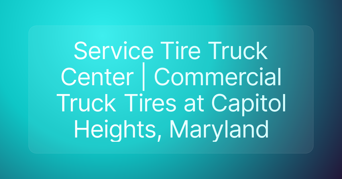Service Tire Truck Center | Commercial Truck Tires at Capitol Heights, Maryland