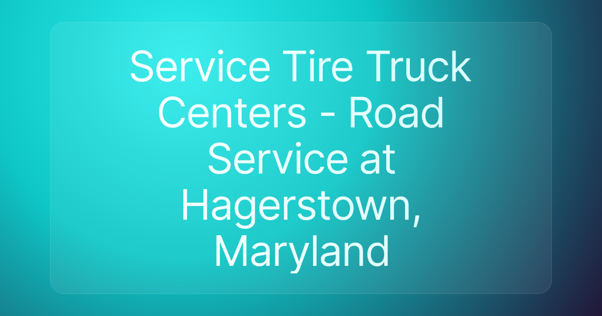 Service Tire Truck Centers - Road Service at Hagerstown, Maryland