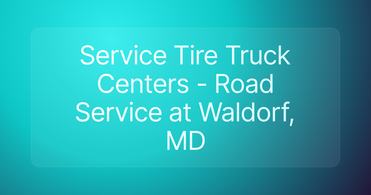 Service Tire Truck Centers - Road Service at Waldorf, MD
