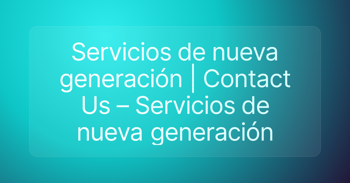 Servicios de nueva generación | Contact Us – Servicios de nueva generación