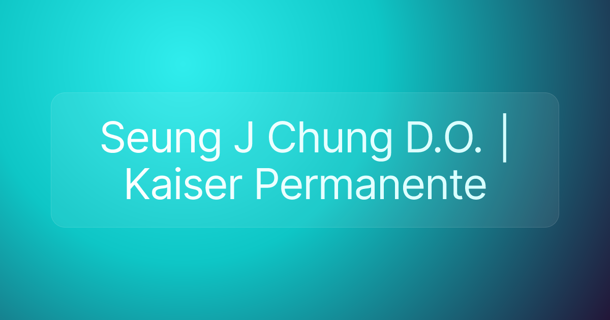 Seung J Chung D.O. | Kaiser Permanente
