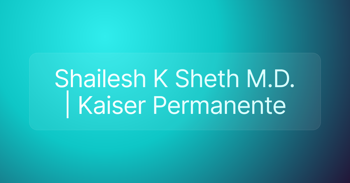 Shailesh K Sheth M.D. | Kaiser Permanente