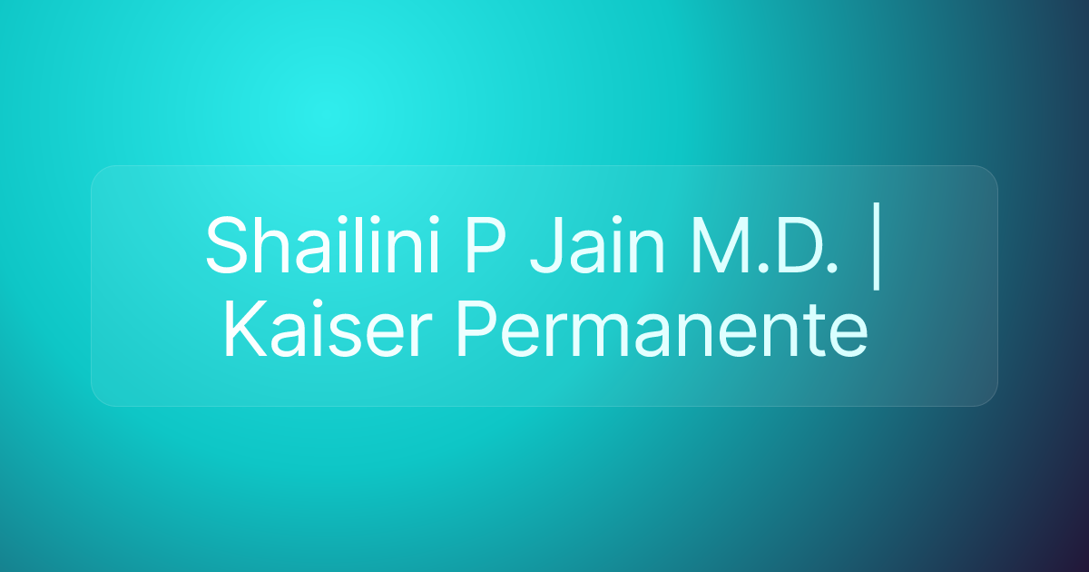 Shailini P Jain M.D. | Kaiser Permanente