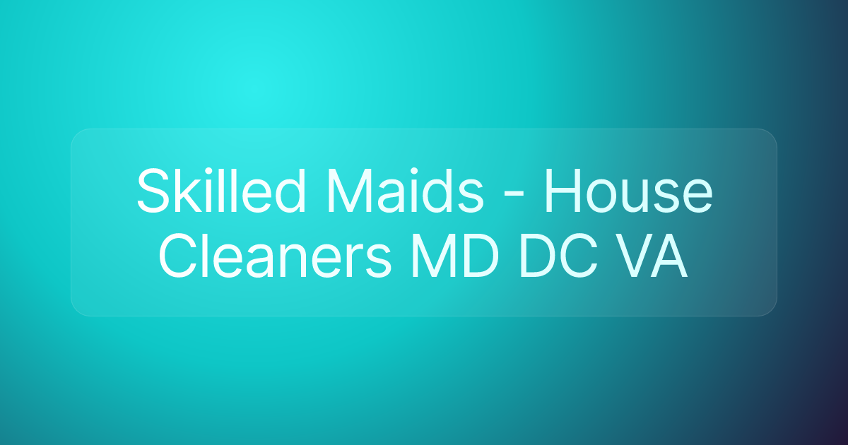 Skilled Maids - House Cleaners MD DC VA