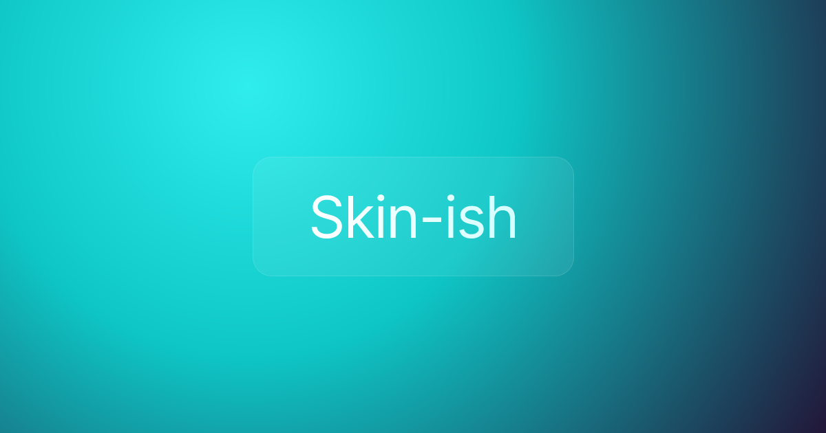 Skin-ish