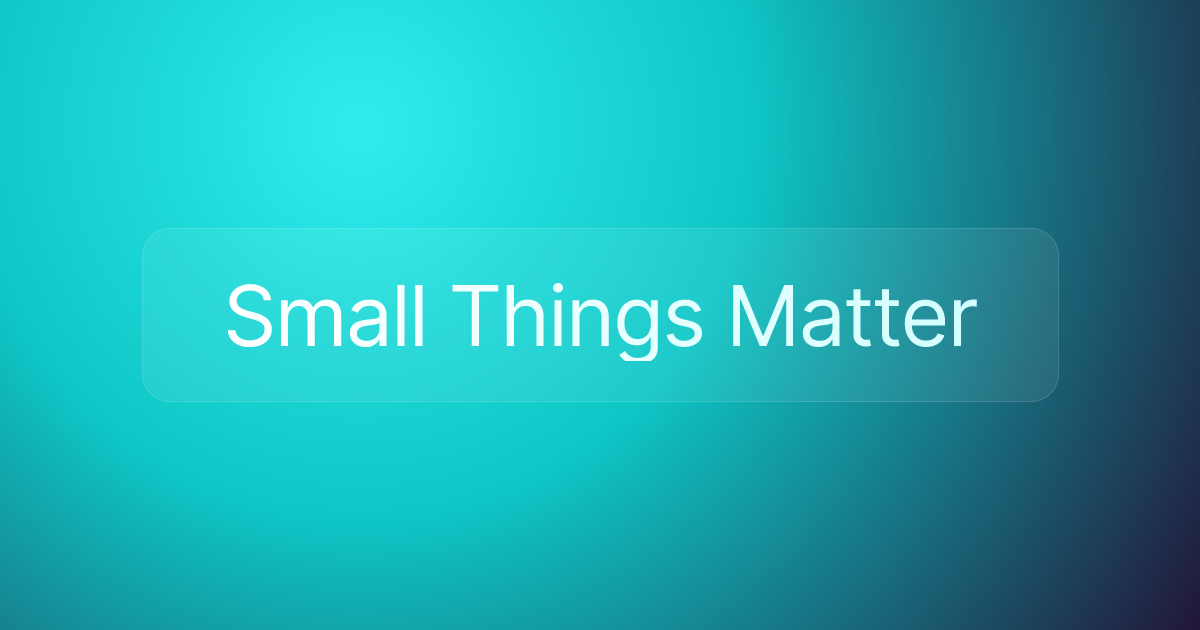 Small Things Matter
