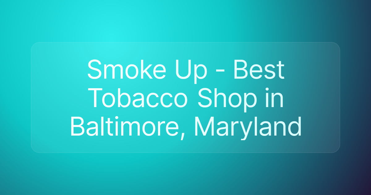 Smoke Up - Best Tobacco Shop in Baltimore, Maryland