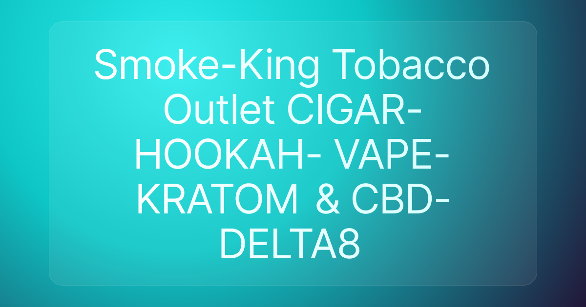 Smoke-King Tobacco Outlet CIGAR- HOOKAH- VAPE- KRATOM & CBD-DELTA8