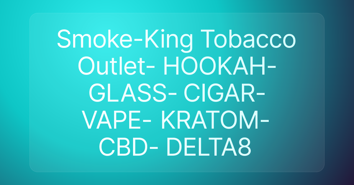 Smoke-King Tobacco Outlet- HOOKAH- GLASS- CIGAR- VAPE- KRATOM- CBD- DELTA8