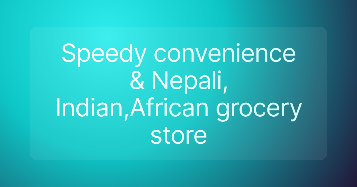 Speedy convenience & Nepali, Indian,African grocery store