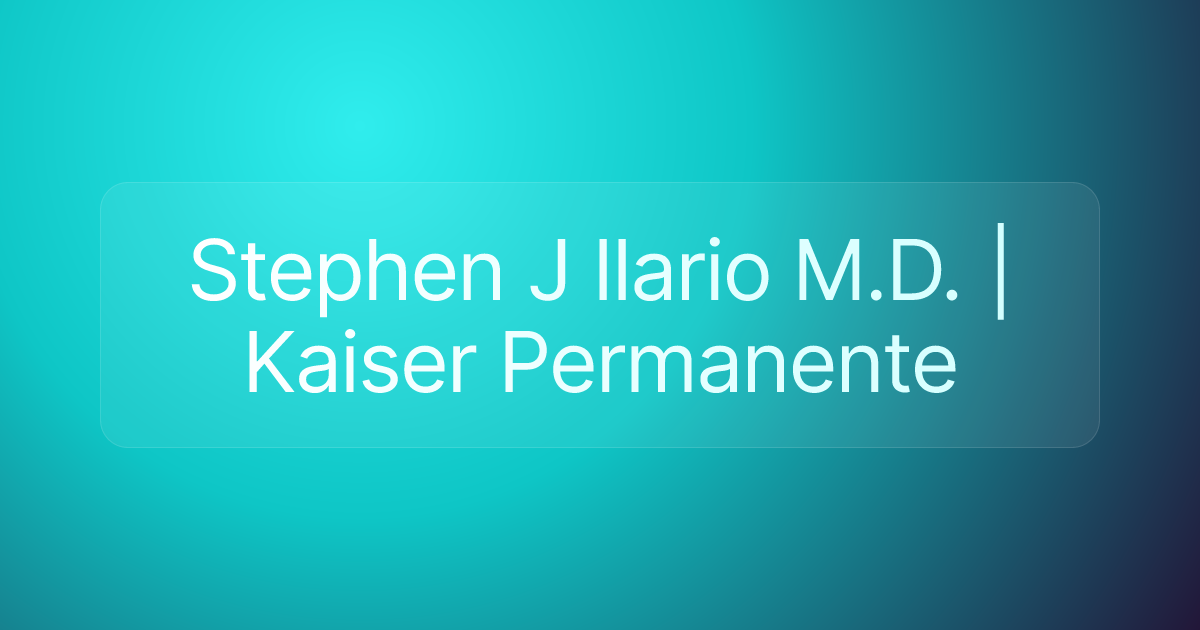 Stephen J Ilario M.D. | Kaiser Permanente