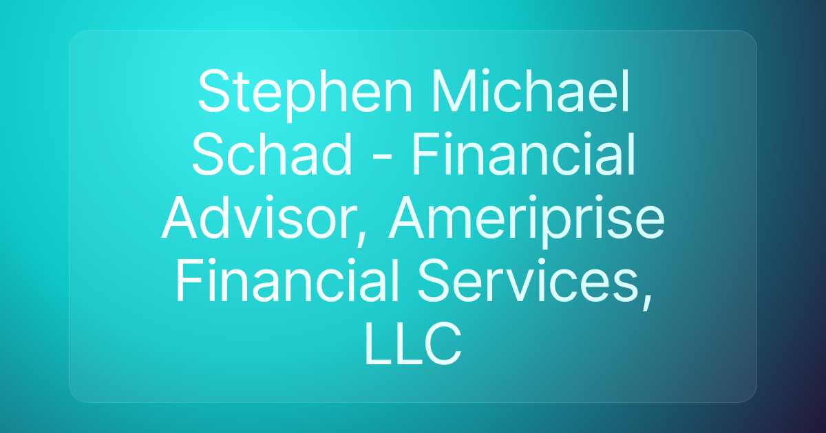 Stephen Michael Schad - Financial Advisor, Ameriprise Financial Services, LLC